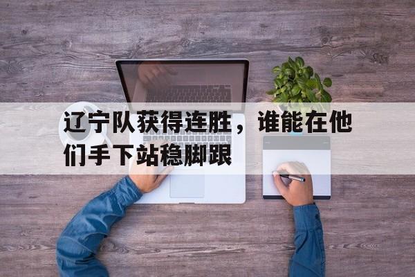 包含辽宁队获得连胜，谁能在他们手下站稳脚跟的词条