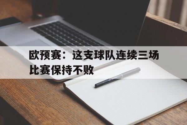 欧预赛：这支球队连续三场比赛保持不败