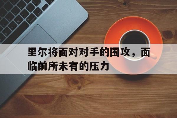 里尔将面对对手的围攻，面临前所未有的压力