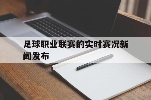 包含足球职业联赛的实时赛况新闻发布的词条