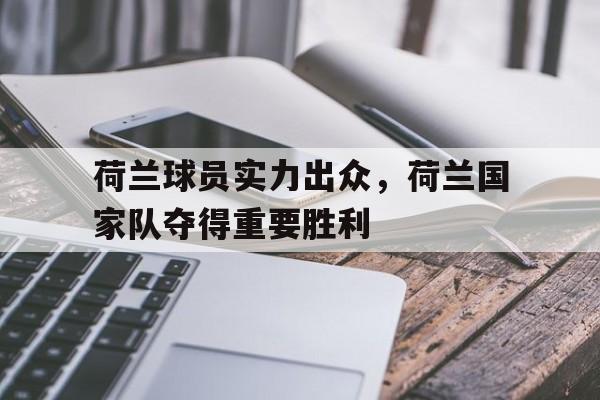 荷兰球员实力出众，荷兰国家队夺得重要胜利的简单介绍