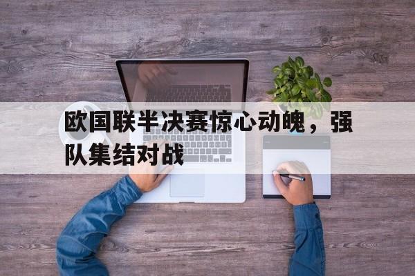 欧国联半决赛惊心动魄，强队集结对战的简单介绍
