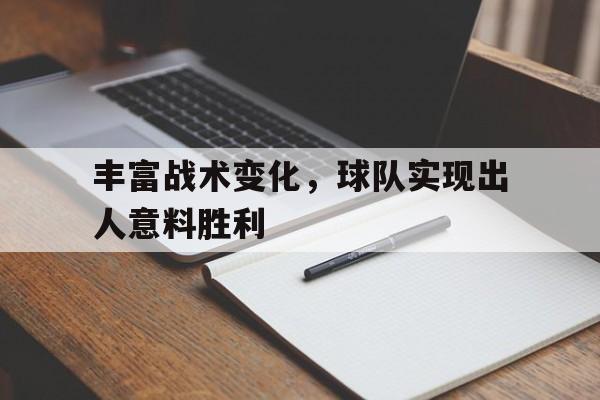 丰富战术变化，球队实现出人意料胜利的简单介绍