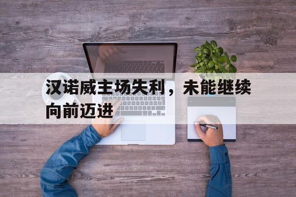 汉诺威主场失利，未能继续向前迈进的简单介绍