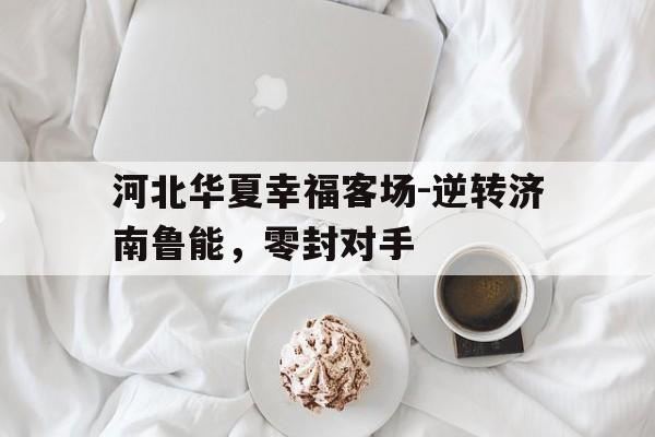 河北华夏幸福客场-逆转济南鲁能，零封对手的简单介绍
