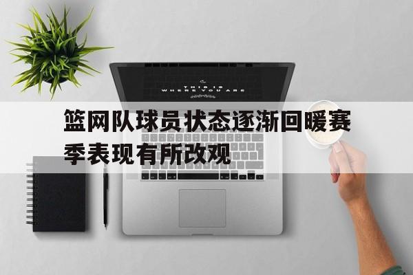 关于篮网队球员状态逐渐回暖赛季表现有所改观的信息