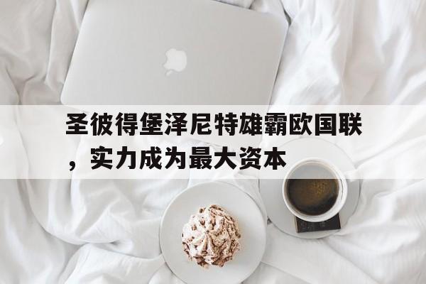 圣彼得堡泽尼特雄霸欧国联，实力成为最大资本的简单介绍