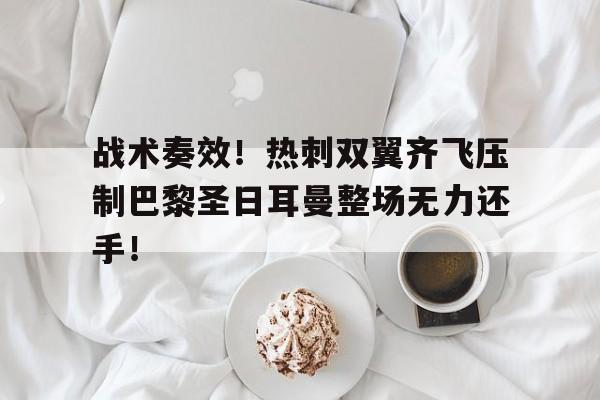 战术奏效！热刺双翼齐飞压制巴黎圣日耳曼整场无力还手！