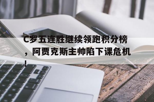C罗五连胜继续领跑积分榜，阿贾克斯主帅陷下课危机！c罗连续大赛进球