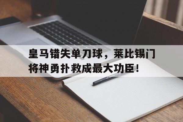 皇马错失单刀球，莱比锡门将神勇扑救成最大功臣！