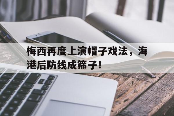 梅西再度上演帽子戏法，海港后防线成筛子！梅西19岁帽子戏法