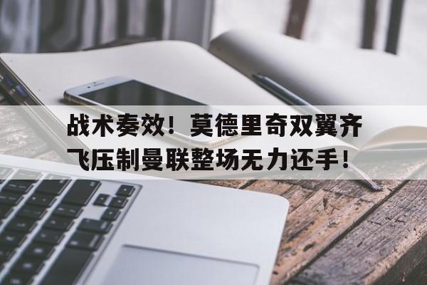 战术奏效！莫德里奇双翼齐飞压制曼联整场无力还手！莫德里奇助攻