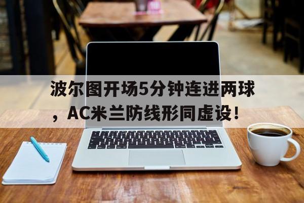波尔图开场5分钟连进两球，AC米兰防线形同虚设！