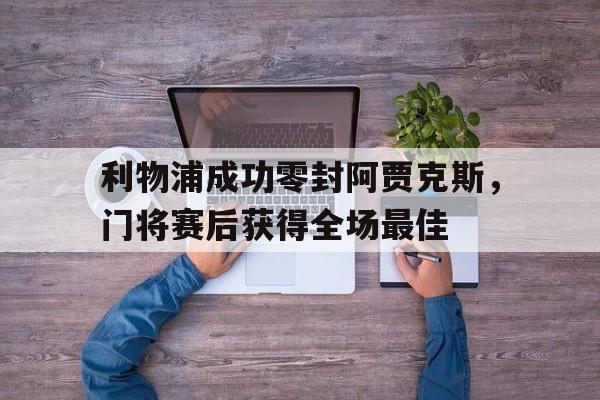 利物浦成功零封阿贾克斯，门将赛后获得全场最佳
