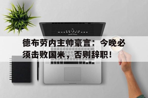 德布劳内主帅豪言：今晚必须击败国米，否则辞职！